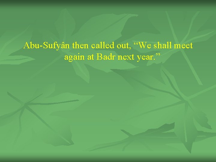 Abu-Sufyân then called out, “We shall meet again at Badr next year. ” 