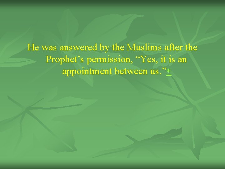 He was answered by the Muslims after the Prophet’s permission, “Yes, it is an