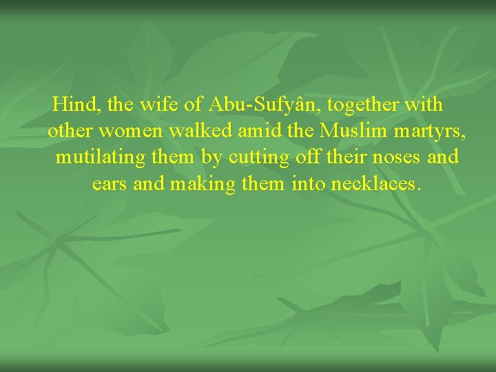 Hind, the wife of Abu-Sufyân, together with other women walked amid the Muslim martyrs,