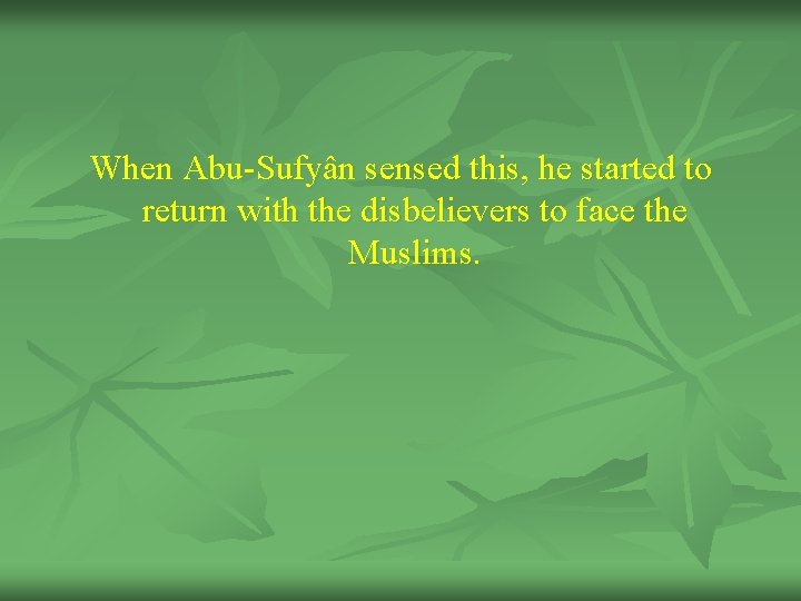 When Abu-Sufyân sensed this, he started to return with the disbelievers to face the