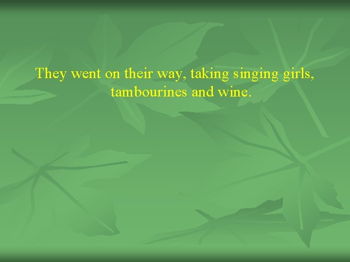 They went on their way, taking singing girls, tambourines and wine. 