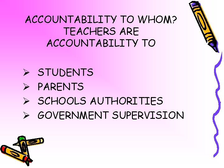 ACCOUNTABILITY TO WHOM? TEACHERS ARE ACCOUNTABILITY TO Ø Ø STUDENTS PARENTS SCHOOLS AUTHORITIES GOVERNMENT