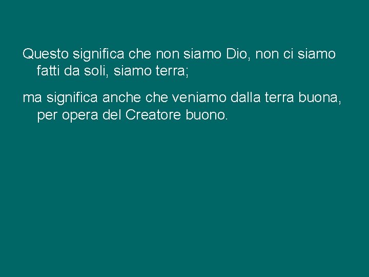 Questo significa che non siamo Dio, non ci siamo fatti da soli, siamo terra;