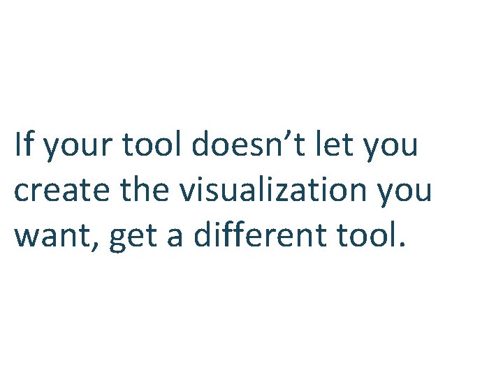 If your tool doesn’t let you create the visualization you want, get a different