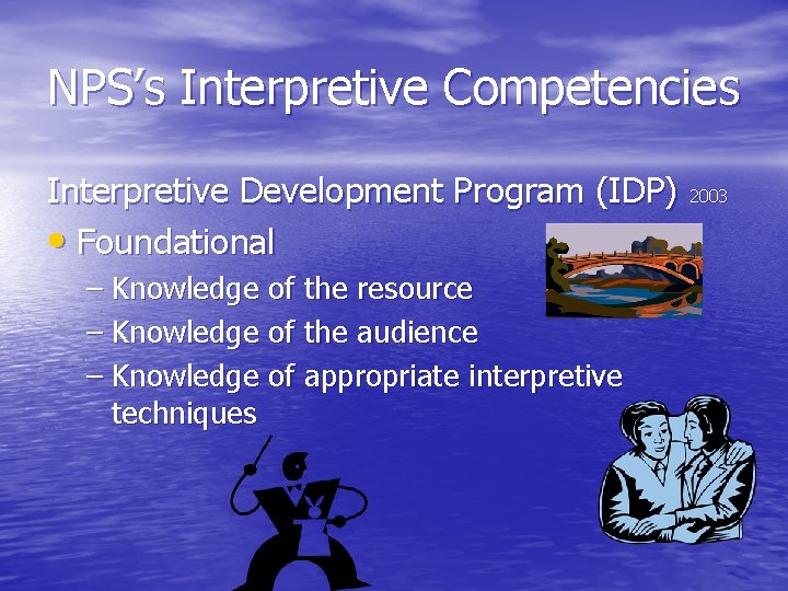 NPS’s Interpretive Competencies Interpretive Development Program (IDP) 2003 • Foundational – Knowledge of the