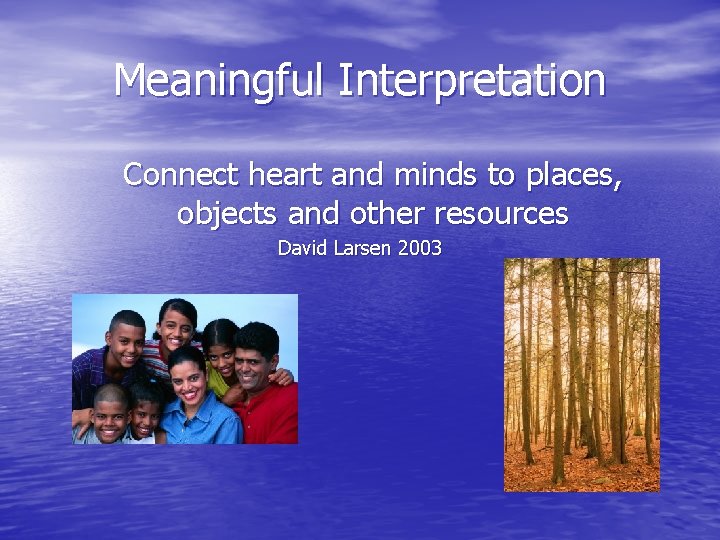 Meaningful Interpretation Connect heart and minds to places, objects and other resources David Larsen