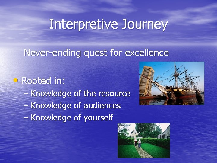 Interpretive Journey Never-ending quest for excellence • Rooted in: – Knowledge of the resource