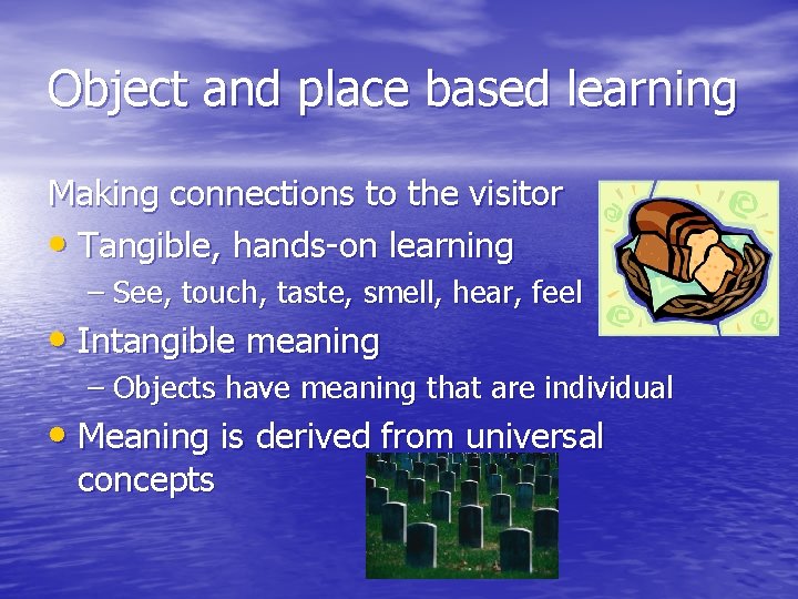 Object and place based learning Making connections to the visitor • Tangible, hands-on learning