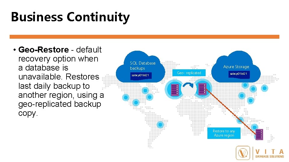 Business Continuity • Geo-Restore - default recovery option when a database is unavailable. Restores