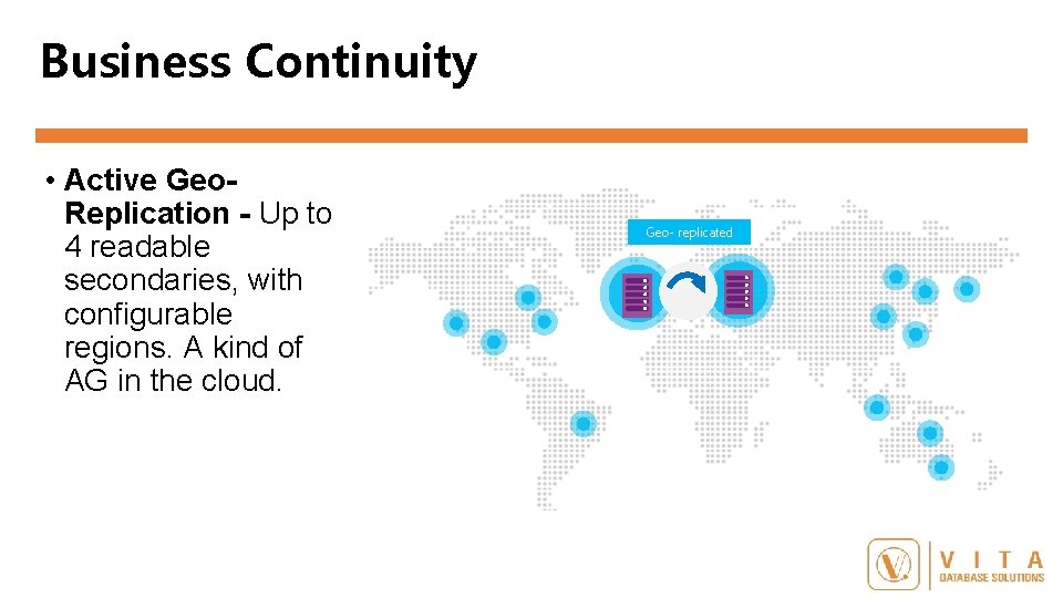 Business Continuity • Active Geo. Replication - Up to 4 readable secondaries, with configurable