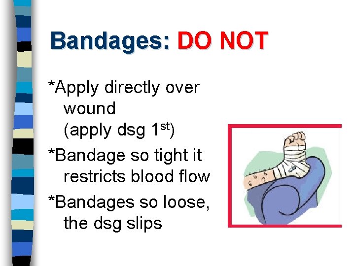 Bandages: DO NOT *Apply directly over wound (apply dsg 1 st) *Bandage so tight