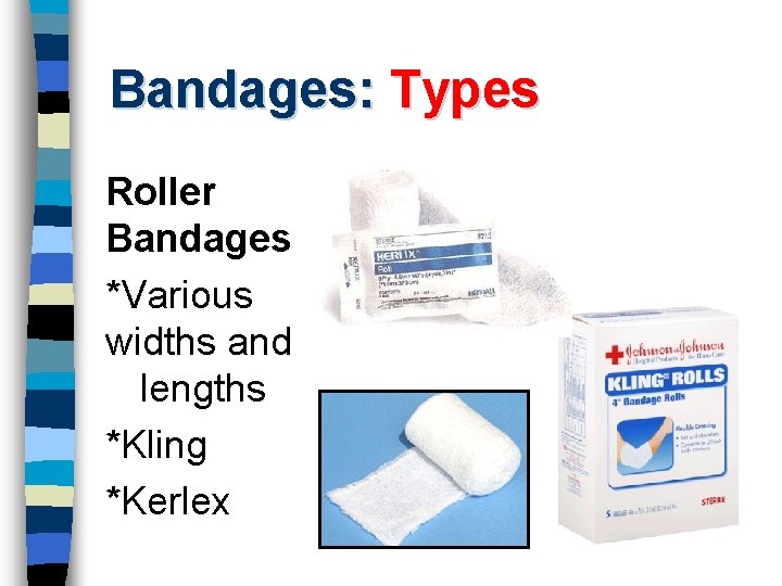 Bandages: Types Roller Bandages *Various widths and lengths *Kling *Kerlex 