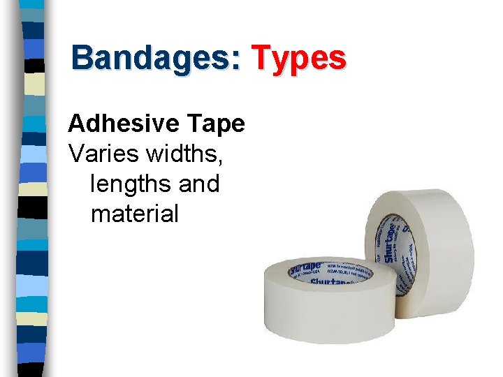 Bandages: Types Adhesive Tape Varies widths, lengths and material 