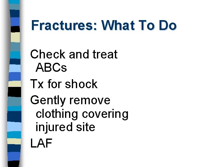 Fractures: What To Do Check and treat ABCs Tx for shock Gently remove clothing