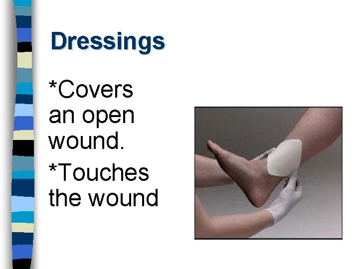 Dressings *Covers an open wound. *Touches the wound 