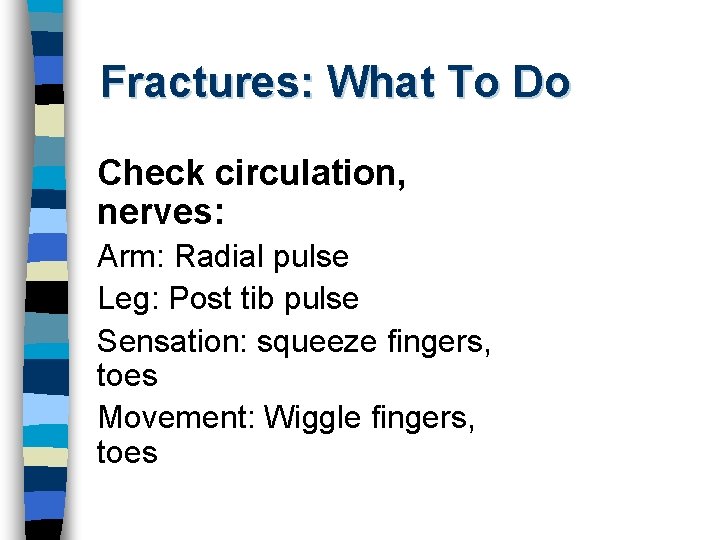 Fractures: What To Do Check circulation, nerves: Arm: Radial pulse Leg: Post tib pulse