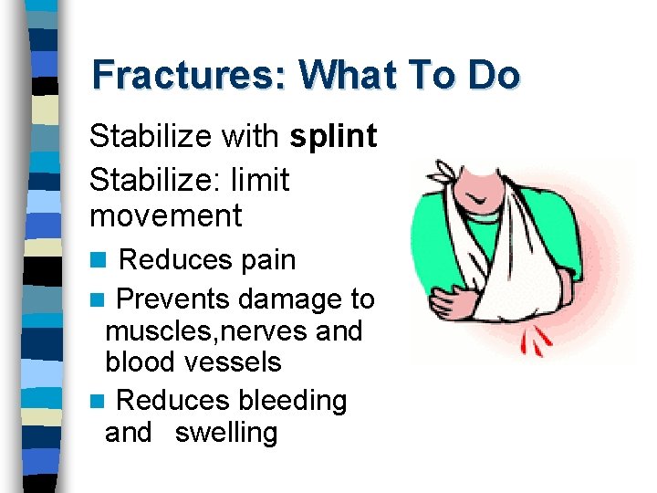 Fractures: What To Do Stabilize with splint Stabilize: limit movement n Reduces pain Prevents