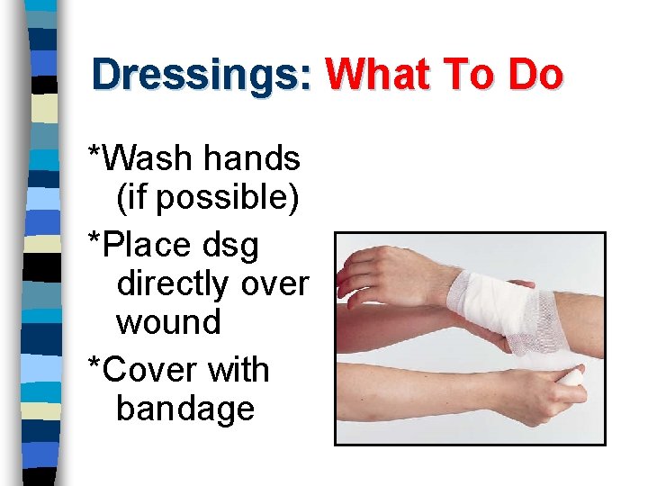 Dressings: What To Do *Wash hands (if possible) *Place dsg directly over wound *Cover