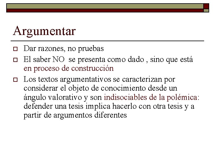 Argumentar o o o Dar razones, no pruebas El saber NO se presenta como