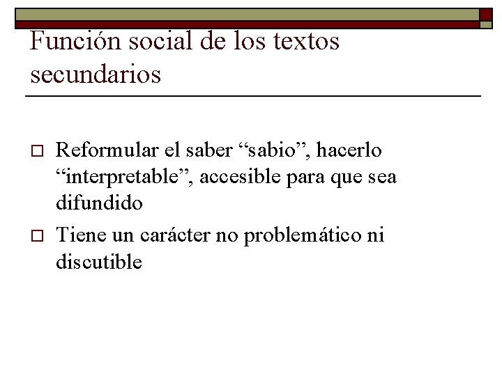 Función social de los textos secundarios o o Reformular el saber “sabio”, hacerlo “interpretable”,