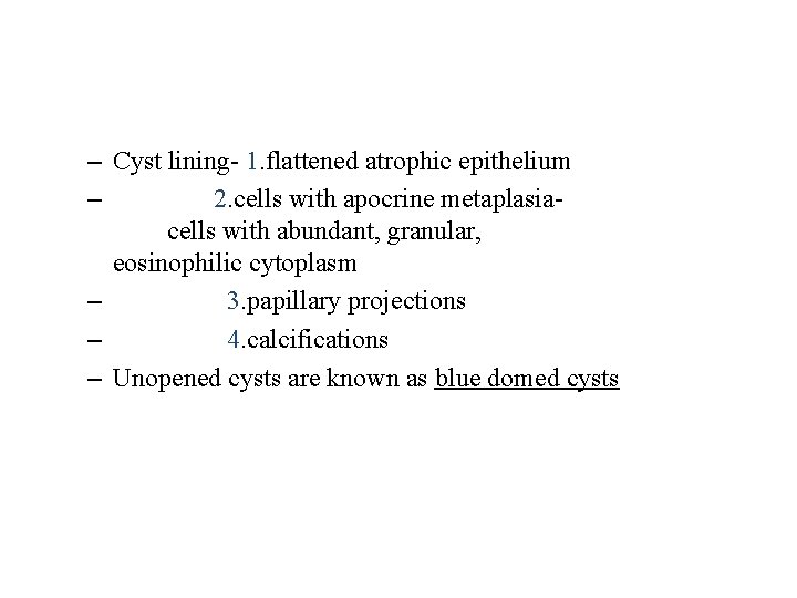 – Cyst lining- 1. flattened atrophic epithelium – 2. cells with apocrine metaplasiacells with