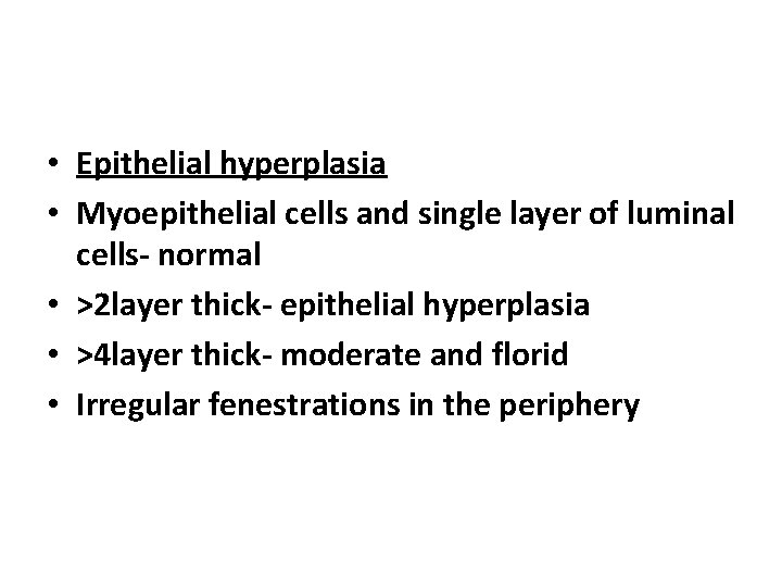  • Epithelial hyperplasia • Myoepithelial cells and single layer of luminal cells- normal