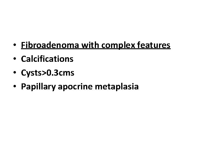  • • Fibroadenoma with complex features Calcifications Cysts>0. 3 cms Papillary apocrine metaplasia