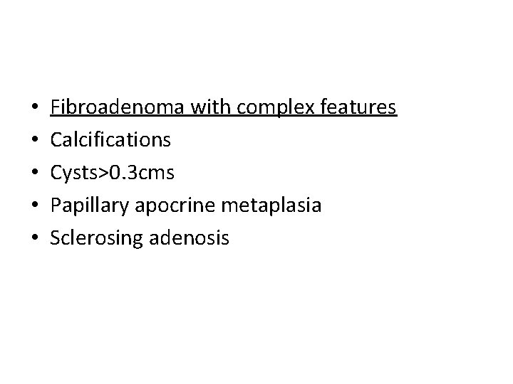  • • • Fibroadenoma with complex features Calcifications Cysts>0. 3 cms Papillary apocrine