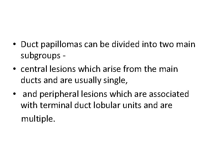  • Duct papillomas can be divided into two main subgroups • central lesions