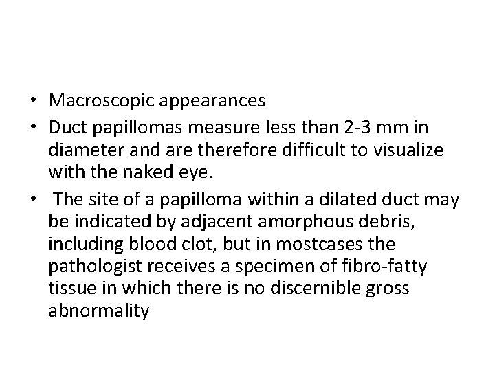  • Macroscopic appearances • Duct papillomas measure less than 2 -3 mm in