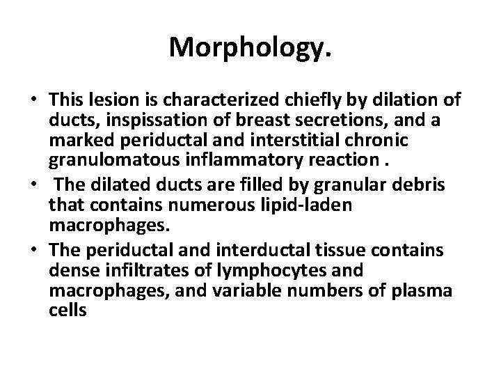 Morphology. • This lesion is characterized chiefly by dilation of ducts, inspissation of breast