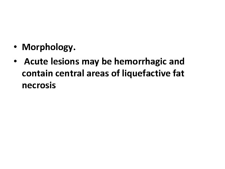  • Morphology. • Acute lesions may be hemorrhagic and contain central areas of