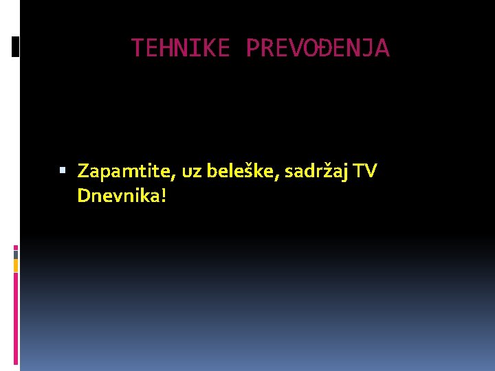 TEHNIKE PREVOĐENJA Zapamtite, uz beleške, sadržaj TV Dnevnika! 