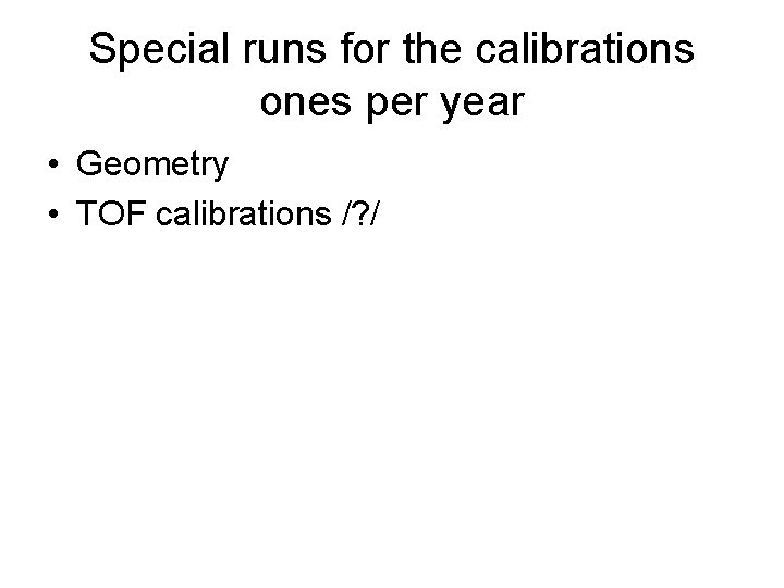 Special runs for the calibrations ones per year • Geometry • TOF calibrations /?