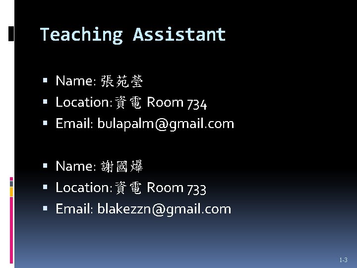 Teaching Assistant Name: 張苑瑩 Location: 資電 Room 734 Email: bulapalm@gmail. com Name: 謝國爗 Location: Teaching Assistant Name: 張苑瑩 Location: 資電 Room 734 Email: bulapalm@gmail. com Name: 謝國爗 Location: