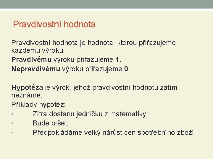Pravdivostní hodnota je hodnota, kterou přiřazujeme každému výroku. Pravdivému výroku přiřazujeme 1. Nepravdivému výroku