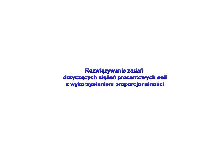 Rozwiązywanie zadań dotyczących stężeń procentowych soli z wykorzystaniem proporcjonalności 