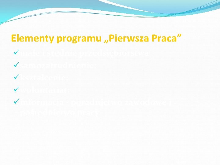 Elementy programu „Pierwsza Praca” ümałe i średnie przedsiębiorstwa üsamozatrudnienie; ükształcenie; üwolontariat; üinformacja - poradnictwo