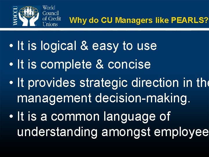 Why do CU Managers like PEARLS? • It is logical & easy to use