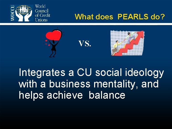 What does PEARLS do? VS. Integrates a CU social ideology with a business mentality,