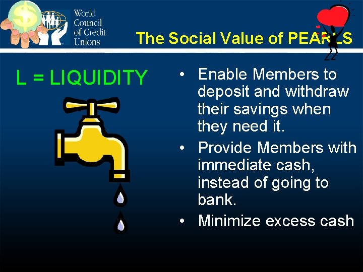 The Social Value of PEARLS L = LIQUIDITY • Enable Members to deposit and