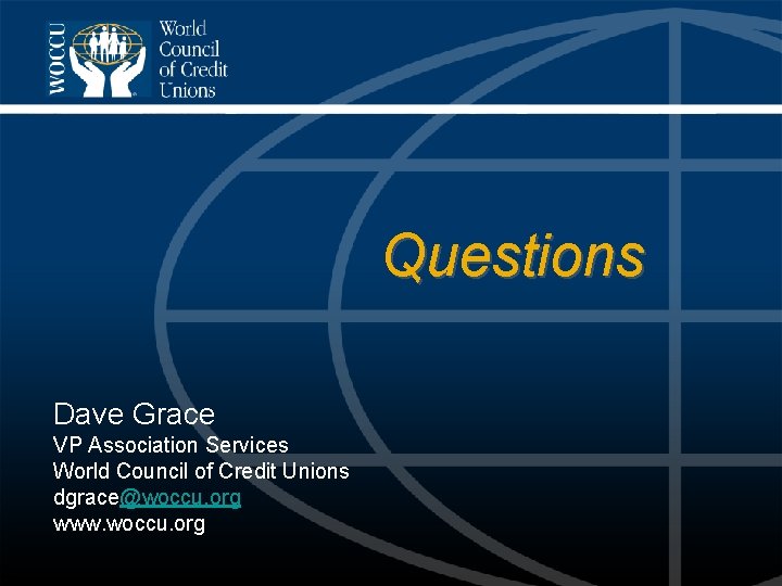 Questions Dave Grace VP Association Services World Council of Credit Unions dgrace@woccu. org www.