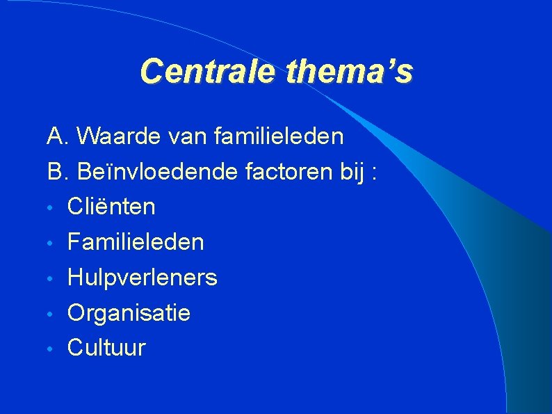 Centrale thema’s A. Waarde van familieleden B. Beïnvloedende factoren bij : • Cliënten •