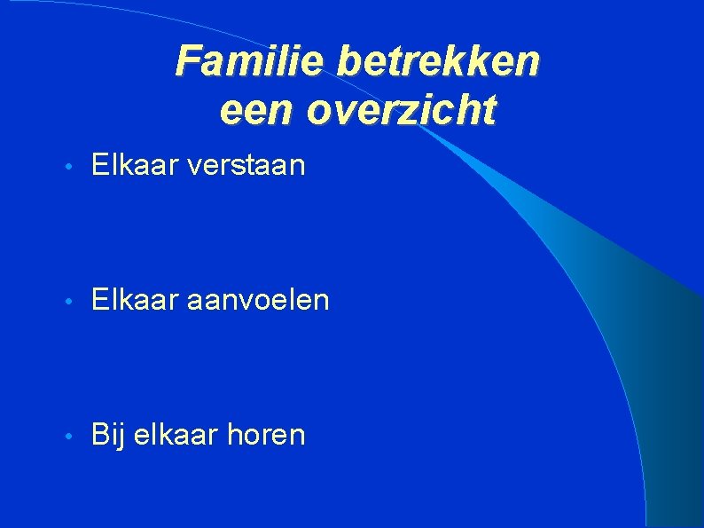 Familie betrekken een overzicht • Elkaar verstaan • Elkaar aanvoelen • Bij elkaar horen