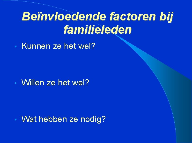 Beïnvloedende factoren bij familieleden • Kunnen ze het wel? • Willen ze het wel?