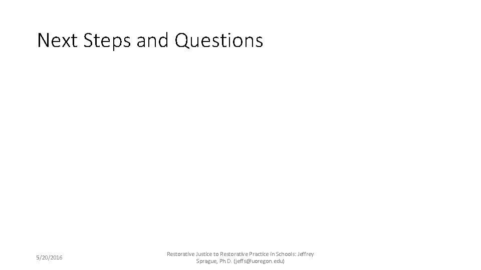 Next Steps and Questions 5/20/2016 Restorative Justice to Restorative Practice in Schools: Jeffrey Sprague,