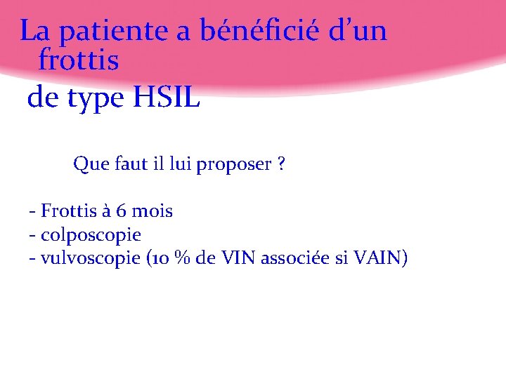 La patiente a bénéficié d’un frottis de type HSIL Que faut il lui proposer