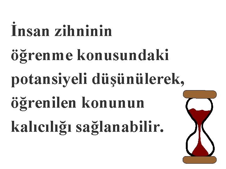 İnsan zihninin öğrenme konusundaki potansiyeli düşünülerek, öğrenilen konunun kalıcılığı sağlanabilir. 