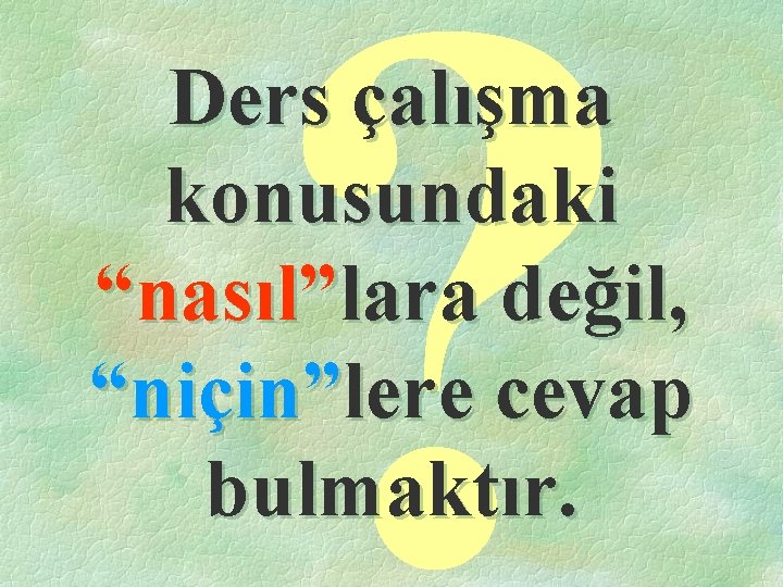 ? Ders çalışma konusundaki “nasıl”lara değil, “niçin”lere cevap bulmaktır. 