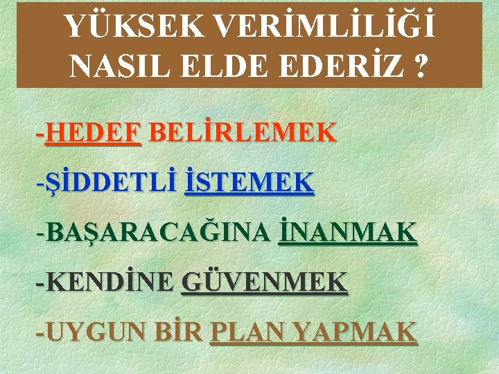 YÜKSEK VERİMLİLİĞİ NASIL ELDE EDERİZ ? -HEDEF BELİRLEMEK -ŞİDDETLİ İSTEMEK -BAŞARACAĞINA İNANMAK -KENDİNE GÜVENMEK